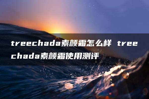 treechada素颜霜怎么样 treechada素颜霜使用测评