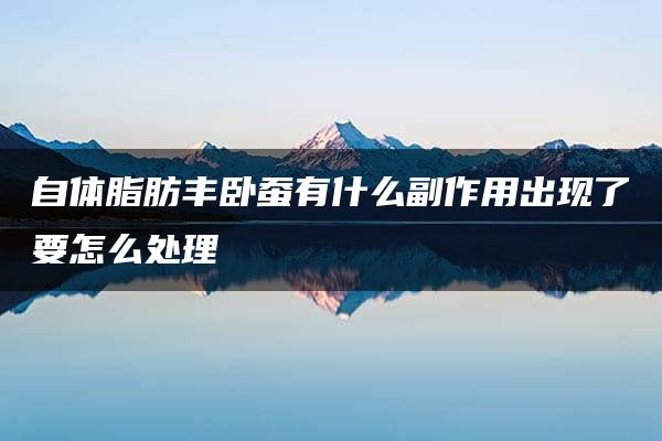 自体脂肪丰卧蚕有什么副作用出现了要怎么处理