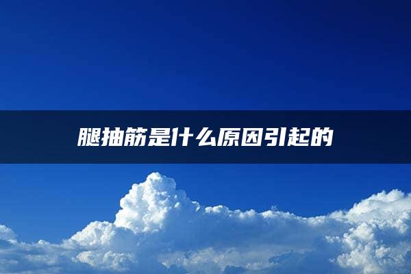 腿抽筋是什么原因引起的