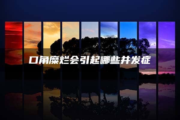 口角糜烂会引起哪些并发症