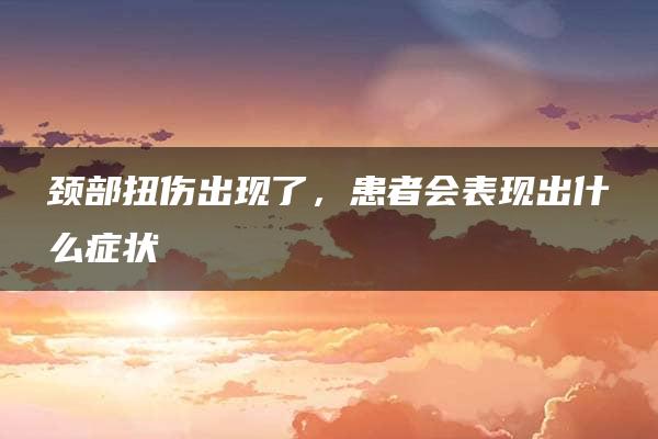 颈部扭伤出现了，患者会表现出什么症状