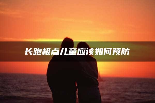 长跑极点儿童应该如何预防