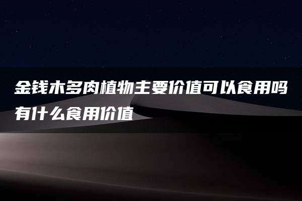 金钱木多肉植物主要价值可以食用吗有什么食用价值