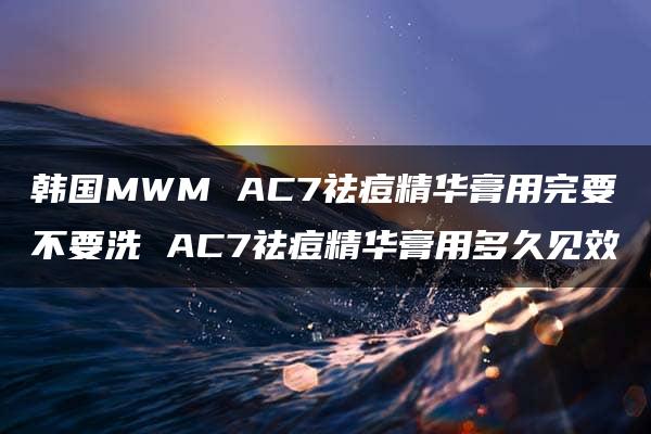 韩国MWM AC7祛痘精华膏用完要不要洗 AC7祛痘精华膏用多久见效