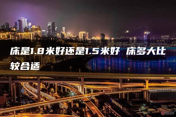 床是1.8米好还是1.5米好 床多大比较合适