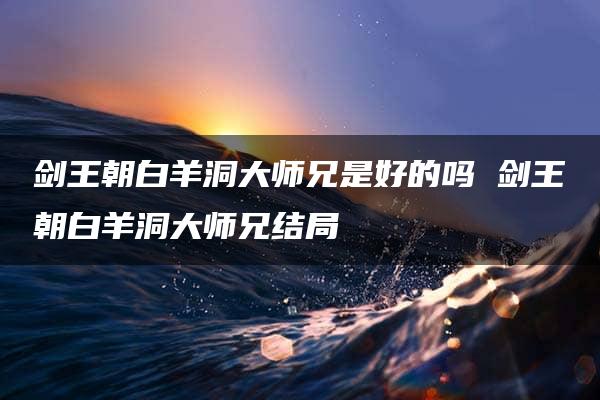 剑王朝白羊洞大师兄是好的吗 剑王朝白羊洞大师兄结局