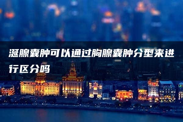 涎腺囊肿可以通过胸腺囊肿分型来进行区分吗