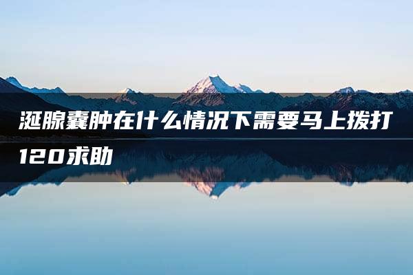 涎腺囊肿在什么情况下需要马上拨打120求助