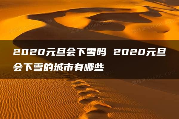 2020元旦会下雪吗 2020元旦会下雪的城市有哪些