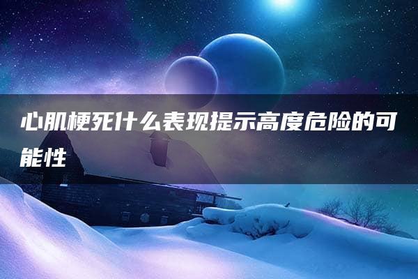 心肌梗死什么表现提示高度危险的可能性