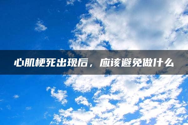 心肌梗死出现后，应该避免做什么