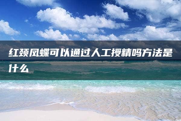 红颈凤蝶可以通过人工授精吗方法是什么