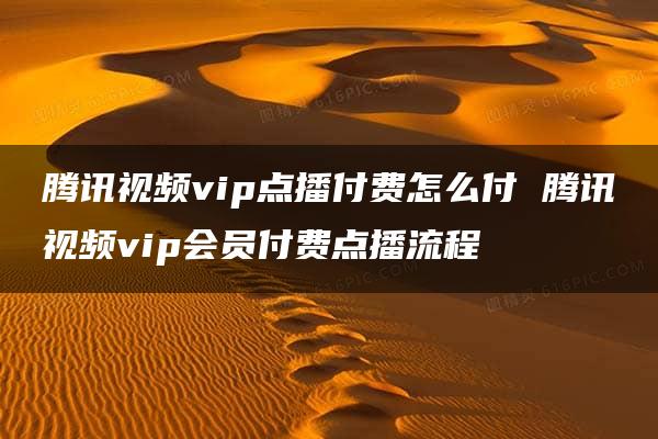 腾讯视频vip点播付费怎么付 腾讯视频vip会员付费点播流程