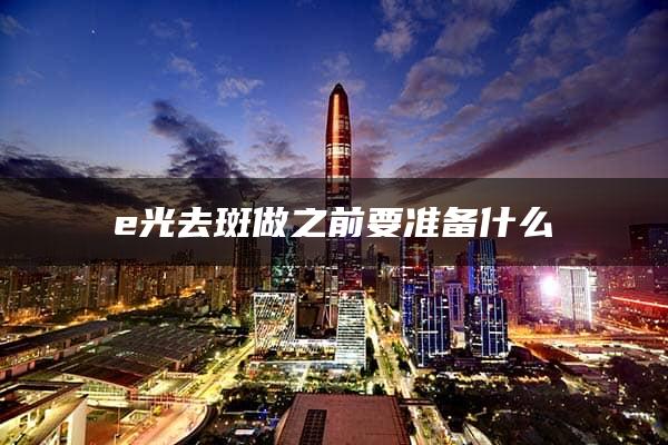 e光去斑做之前要准备什么