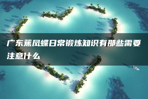 广东蕉凤蝶日常锻炼知识有那些需要注意什么