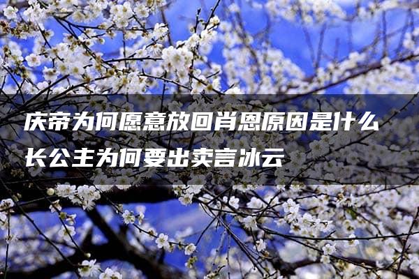 庆帝为何愿意放回肖恩原因是什么 长公主为何要出卖言冰云