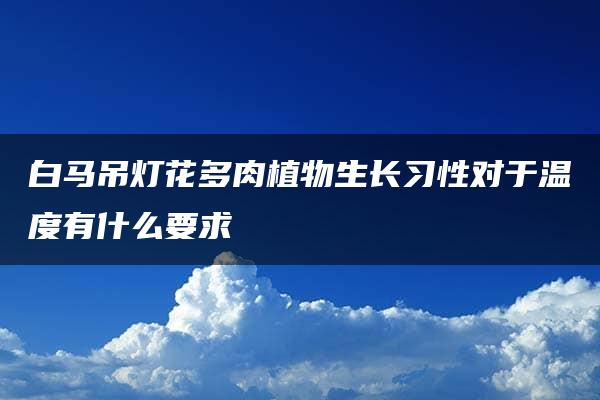 白马吊灯花多肉植物生长习性对于温度有什么要求