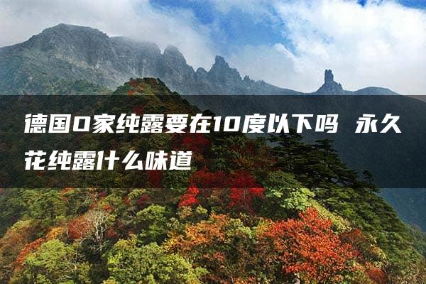 德国O家纯露要在10度以下吗 永久花纯露什么味道