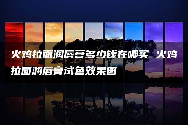 火鸡拉面润唇膏多少钱在哪买 火鸡拉面润唇膏试色效果图