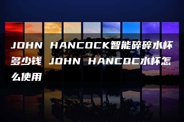 JOHN HANCOCK智能碎碎水杯多少钱 JOHN HANCOC水杯怎么使用