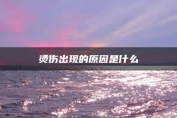 烫伤出现的原因是什么