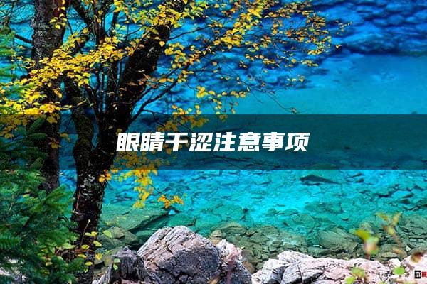 眼睛干涩注意事项