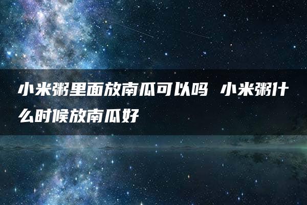 小米粥里面放南瓜可以吗 小米粥什么时候放南瓜好