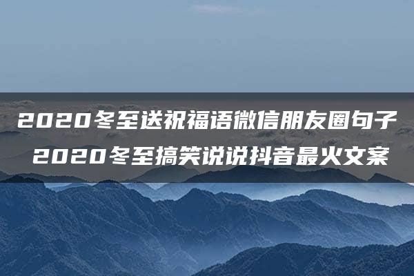 2020冬至送祝福语微信朋友圈句子 2020冬至搞笑说说抖音最火文案