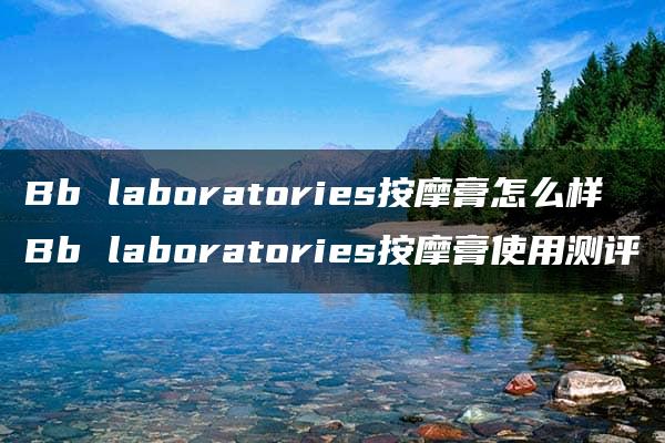 Bb laboratories按摩膏怎么样 Bb laboratories按摩膏使用测评