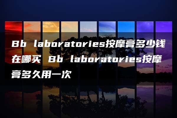 Bb laboratories按摩膏多少钱在哪买 Bb laboratories按摩膏多久用一次