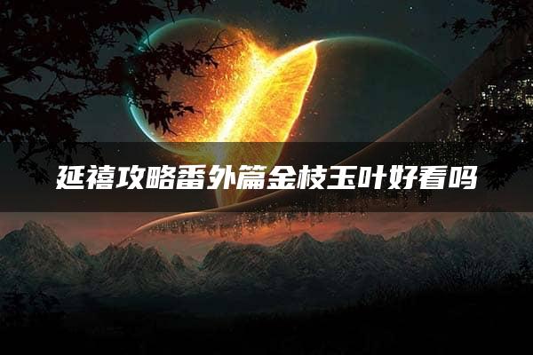 延禧攻略番外篇金枝玉叶好看吗