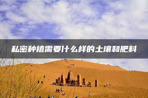 私密种植需要什么样的土壤和肥料