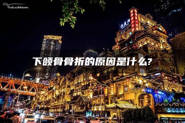 下颌骨骨折的原因是什么?