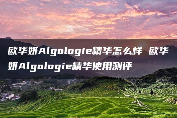 欧华妍Algologie精华怎么样 欧华妍Algologie精华使用测评