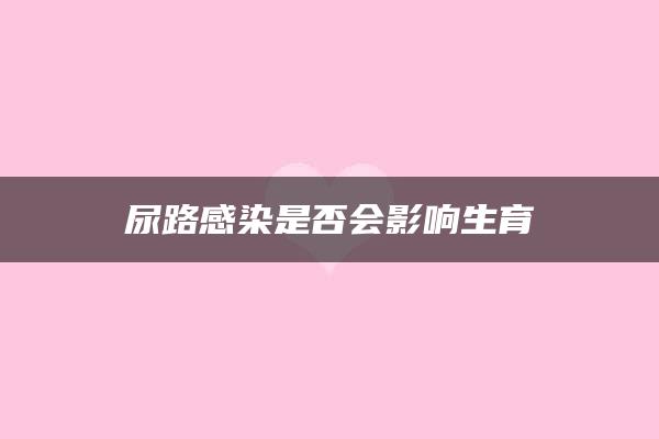 尿路感染是否会影响生育