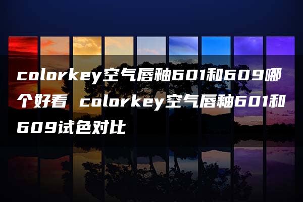 colorkey空气唇釉601和609哪个好看 colorkey空气唇釉601和609试色对比