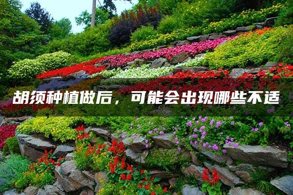 胡须种植做后，可能会出现哪些不适