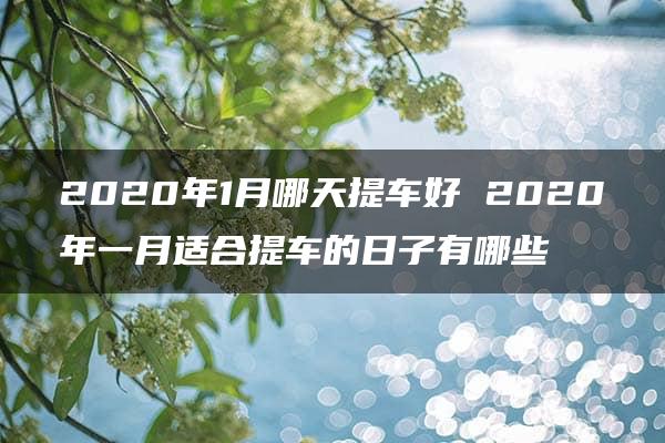 2020年1月哪天提车好 2020年一月适合提车的日子有哪些