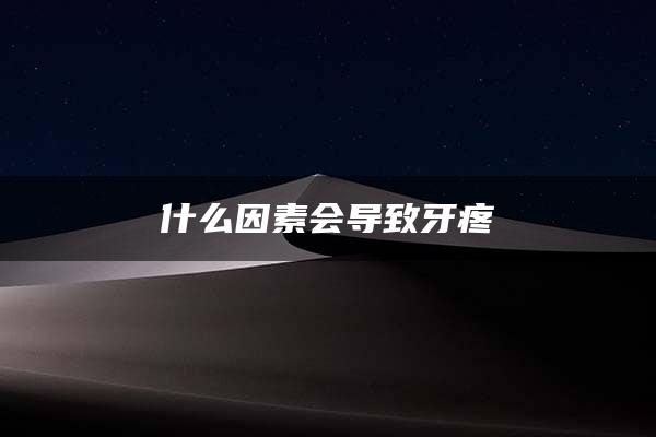 什么因素会导致牙疼