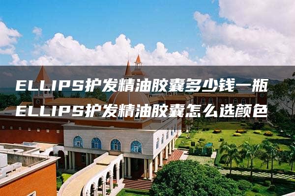 ELLIPS护发精油胶囊多少钱一瓶 ELLIPS护发精油胶囊怎么选颜色