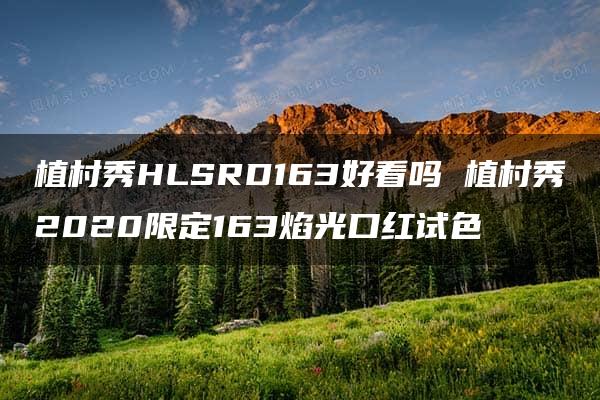 植村秀HLSRD163好看吗 植村秀2020限定163焰光口红试色