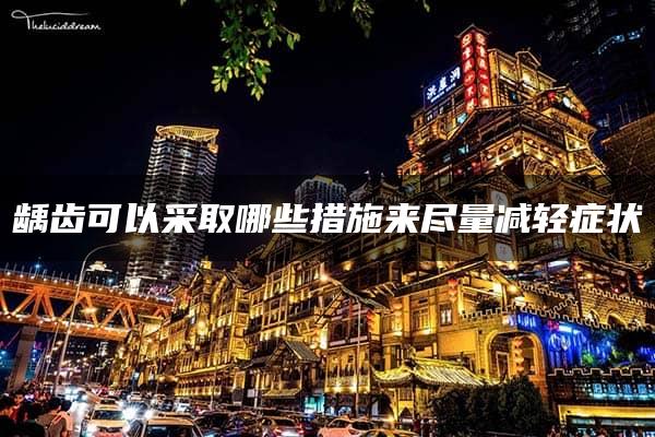 龋齿可以采取哪些措施来尽量减轻症状