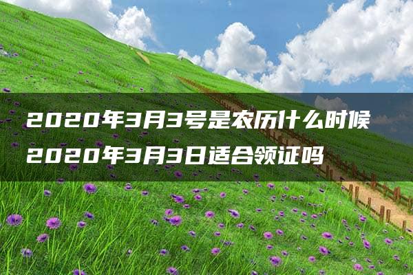 2020年3月3号是农历什么时候 2020年3月3日适合领证吗