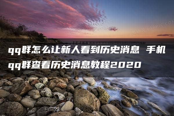 qq群怎么让新人看到历史消息 手机qq群查看历史消息教程2020