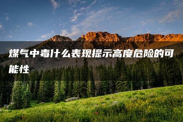 煤气中毒什么表现提示高度危险的可能性