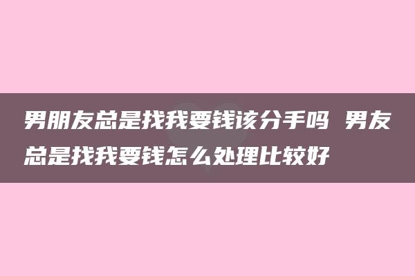 男朋友总是找我要钱该分手吗 男友总是找我要钱怎么处理比较好