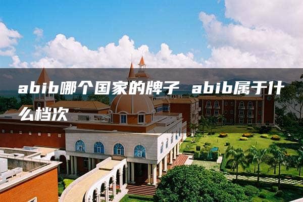 abib哪个国家的牌子 abib属于什么档次