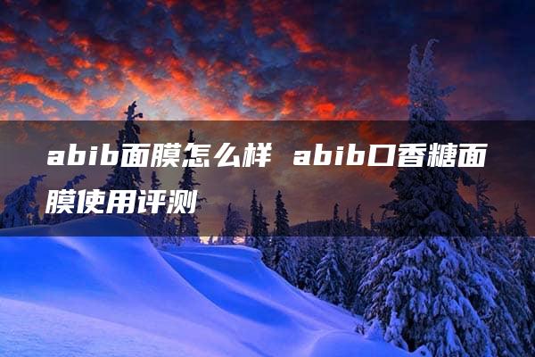 abib面膜怎么样 abib口香糖面膜使用评测