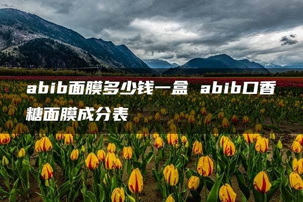 abib面膜多少钱一盒 abib口香糖面膜成分表