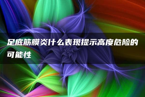 足底筋膜炎什么表现提示高度危险的可能性